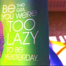 Be the girl you were too lazy to be yesterday.jpg